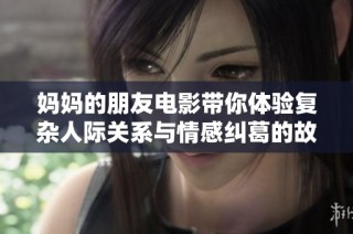 妈妈的朋友电影带你体验复杂人际关系与情感纠葛的故事