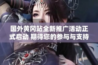 国外黄冈站全新推广活动正式启动 期待您的参与与支持
