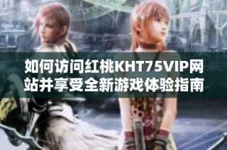 如何访问红桃KHT75VIP网站并享受全新游戏体验指南