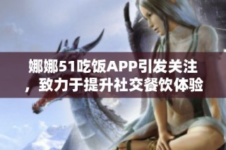 娜娜51吃饭APP引发关注，致力于提升社交餐饮体验