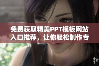 免费获取精美PPT模板网站入口推荐，让你轻松制作专业幻灯片