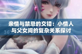 亲情与禁忌的交错：小情人与父女间的复杂关系探讨