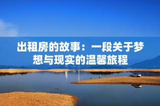 出租房的故事：一段关于梦想与现实的温馨旅程