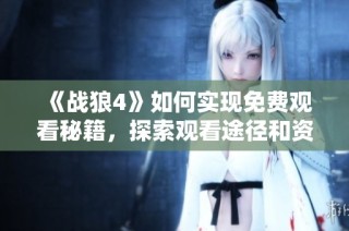 《战狼4》如何实现免费观看秘籍，探索观看途径和资源分享指南