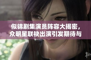 似锦剧集演员阵容大揭密，众明星联袂出演引发期待与关注