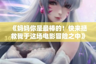 《妈妈你是最棒的！快来拯救我于这场电影冒险之中》