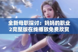 全新母职探讨：妈妈的职业2完整版在线播放免费欣赏