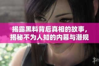 揭露黑料背后真相的故事，揭秘不为人知的内幕与潜规则