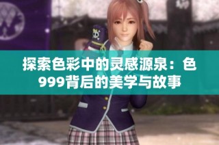 探索色彩中的灵感源泉：色999背后的美学与故事