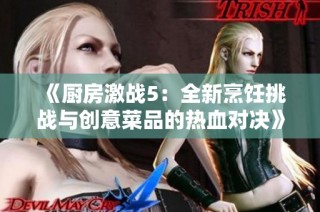 《厨房激战5：全新烹饪挑战与创意菜品的热血对决》