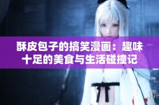 酥皮包子的搞笑漫画：趣味十足的美食与生活碰撞记