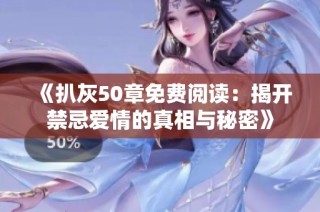 《扒灰50章免费阅读：揭开禁忌爱情的真相与秘密》