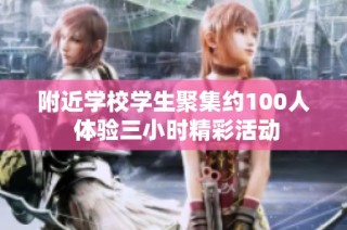 附近学校学生聚集约100人 体验三小时精彩活动