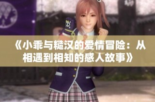 《小乖与糙汉的爱情冒险：从相遇到相知的感人故事》