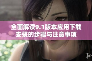 全面解读9.1版本应用下载安装的步骤与注意事项