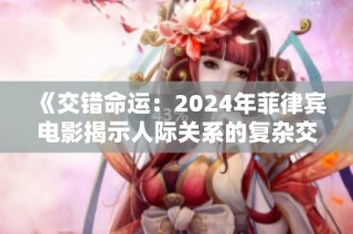 《交错命运：2024年菲律宾电影揭示人际关系的复杂交缠》