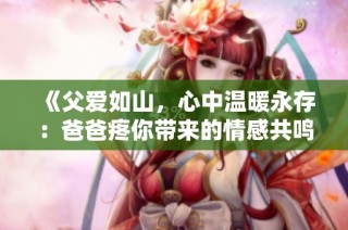 《父爱如山，心中温暖永存：爸爸疼你带来的情感共鸣》