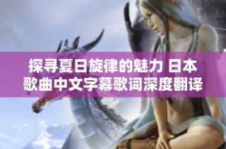 探寻夏日旋律的魅力 日本歌曲中文字幕歌词深度翻译解析