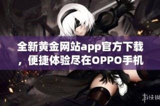 全新黄金网站app官方下载，便捷体验尽在OPPO手机上实现
