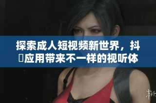 探索成人短视频新世界，抖抈应用带来不一样的视听体验
