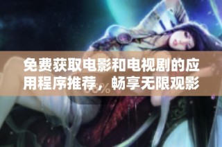 免费获取电影和电视剧的应用程序推荐，畅享无限观影乐趣