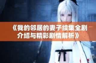 《我的邻居的妻子续集全剧介绍与精彩剧情解析》