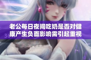 老公每日夜间吃奶是否对健康产生负面影响需引起重视吗