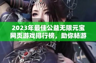 2023年最佳公益无限元宝网页游戏排行榜，助你畅游虚拟世界
