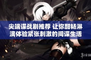 尖端谍战剧推荐 让你酣畅淋漓体验紧张刺激的间谍生活