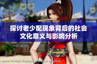 探讨老少配现象背后的社会文化意义与影响分析