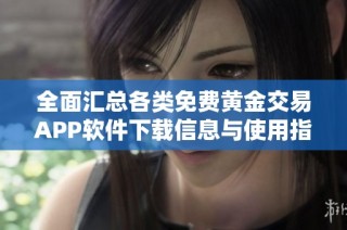 全面汇总各类免费黄金交易APP软件下载信息与使用指南