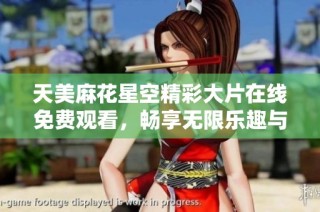 天美麻花星空精彩大片在线免费观看，畅享无限乐趣与欢笑时刻