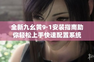 全新九幺黄9·1安装指南助你轻松上手快速配置系统