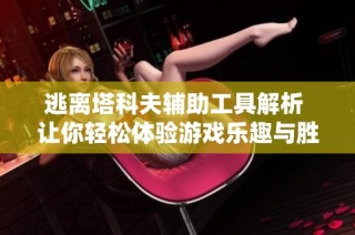 逃离塔科夫辅助工具解析 让你轻松体验游戏乐趣与胜利