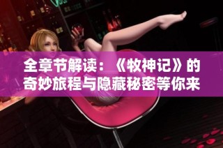 全章节解读：《牧神记》的奇妙旅程与隐藏秘密等你来探索