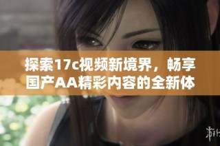 探索17c视频新境界，畅享国产AA精彩内容的全新体验