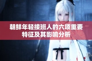 朝鲜年轻接班人的六项重要特征及其影响分析