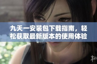 九天一安装包下载指南，轻松获取最新版本的使用体验