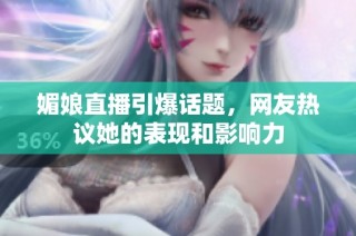 媚娘直播引爆话题，网友热议她的表现和影响力