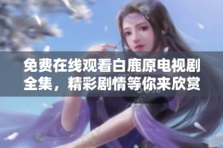 免费在线观看白鹿原电视剧全集，精彩剧情等你来欣赏！
