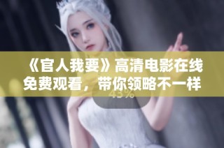 《官人我要》高清电影在线免费观看，带你领略不一样的古装爱情故事