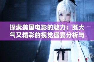 探索美国电影的魅力：既大气又精彩的视觉盛宴分析与解读