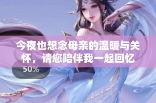 今夜也想念母亲的温暖与关怀，请您陪伴我一起回忆