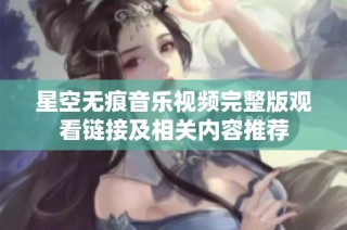 星空无痕音乐视频完整版观看链接及相关内容推荐