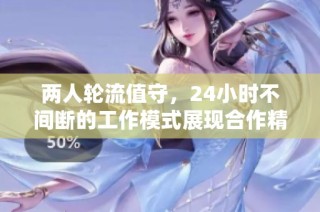 两人轮流值守，24小时不间断的工作模式展现合作精神