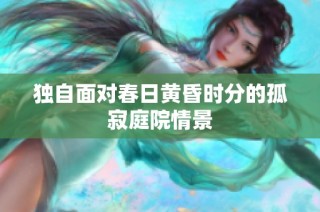 独自面对春日黄昏时分的孤寂庭院情景