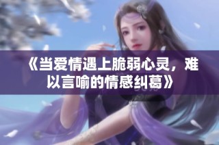 《当爱情遇上脆弱心灵，难以言喻的情感纠葛》