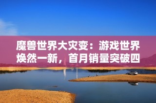 魔兽世界大灾变：游戏世界焕然一新，首月销量突破四百万大关