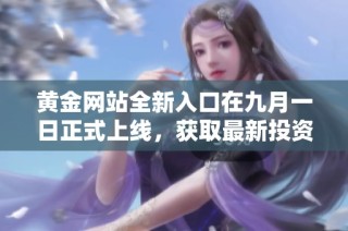 黄金网站全新入口在九月一日正式上线，获取最新投资资讯与服务