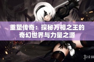 重塑传奇：探秘万相之王的奇幻世界与力量之源